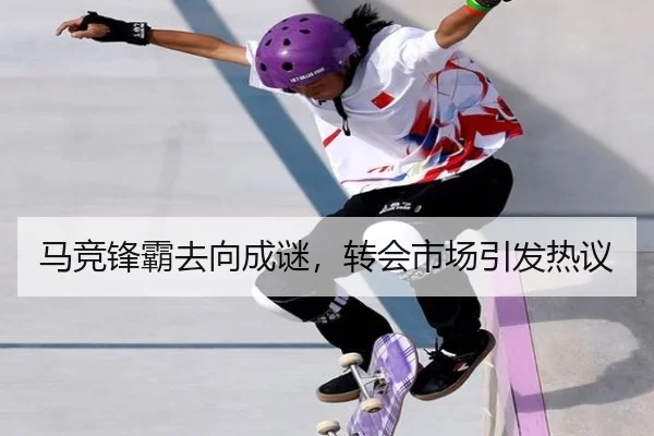 马竞锋霸去向成谜，转会市场引发热议