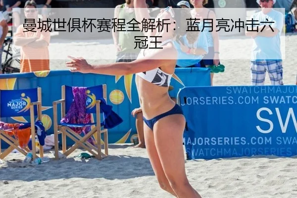 曼城世俱杯赛程全解析：蓝月亮冲击六冠王