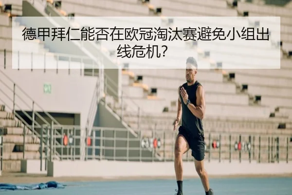 德甲拜仁能否在欧冠淘汰赛避免小组出线危机？